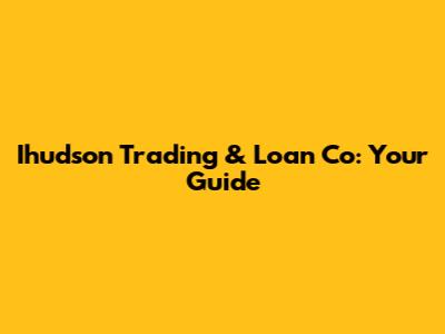Ihudson Trading & Loan Co: Your Guide