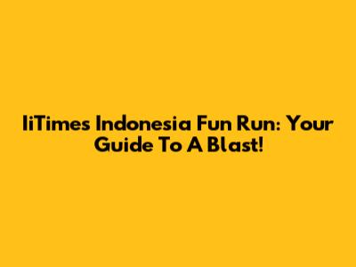 IiTimes Indonesia Fun Run: Your Guide To A Blast!
