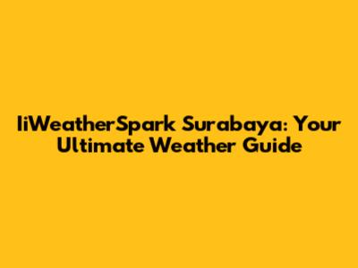 IiWeatherSpark Surabaya: Your Ultimate Weather Guide