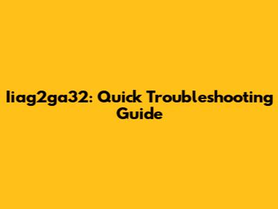 Iiag2ga32: Quick Troubleshooting Guide