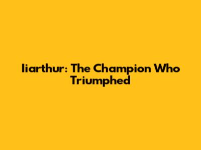 Iiarthur: The Champion Who Triumphed