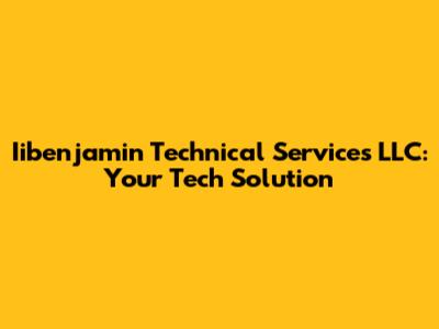 Iibenjamin Technical Services LLC: Your Tech Solution