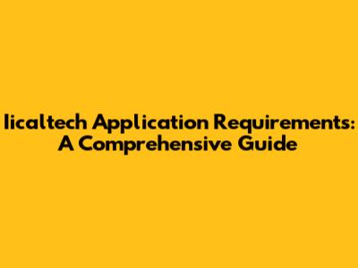 Iicaltech Application Requirements: A Comprehensive Guide