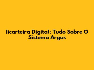Iicarteira Digital: Tudo Sobre O Sistema Argus