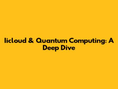 Iicloud & Quantum Computing: A Deep Dive