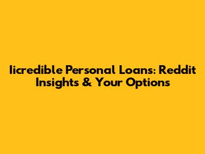 Iicredible Personal Loans: Reddit Insights & Your Options