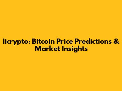 Iicrypto: Bitcoin Price Predictions & Market Insights