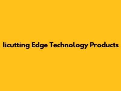 Iicutting Edge Technology Products