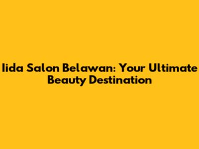 Iida Salon Belawan: Your Ultimate Beauty Destination
