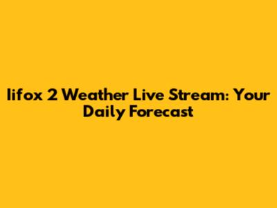 Iifox 2 Weather Live Stream: Your Daily Forecast