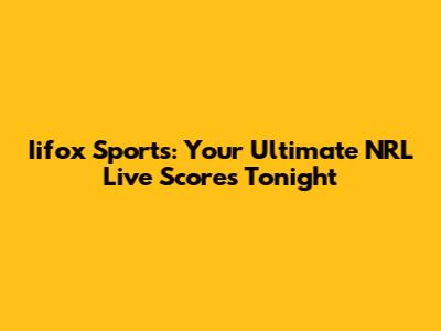 Iifox Sports: Your Ultimate NRL Live Scores Tonight