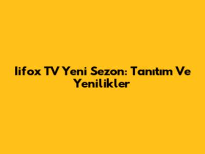 Iifox TV Yeni Sezon: Tanıtım Ve Yenilikler