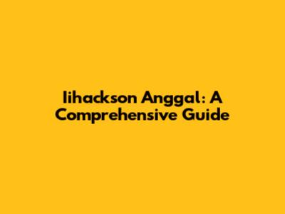 Iihackson Anggal: A Comprehensive Guide