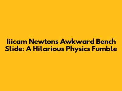 Iiicam Newton's Awkward Bench Slide: A Hilarious Physics Fumble