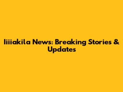 Iiiiakila News: Breaking Stories & Updates