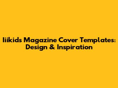 Iiikids Magazine Cover Templates: Design & Inspiration