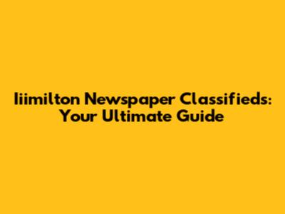 Iiimilton Newspaper Classifieds: Your Ultimate Guide