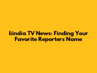 Iiindia TV News: Finding Your Favorite Reporter's Name