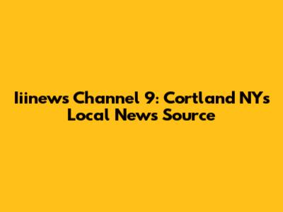 Iiinews Channel 9: Cortland NY's Local News Source