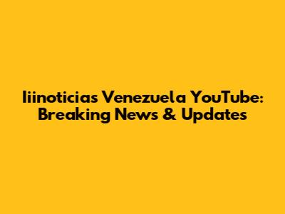 Iiinoticias Venezuela YouTube: Breaking News & Updates