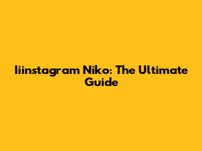 Iiinstagram Niko: The Ultimate Guide