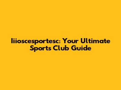 Iiioscesportesc: Your Ultimate Sports Club Guide