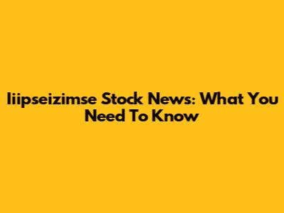 Iiipseizimse Stock News: What You Need To Know