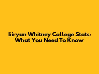 Iiiryan Whitney College Stats: What You Need To Know