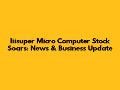 Iiisuper Micro Computer Stock Soars: News & Business Update