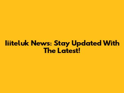 Iiiteluk News: Stay Updated With The Latest!