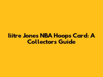 Iiitre Jones NBA Hoops Card: A Collector's Guide