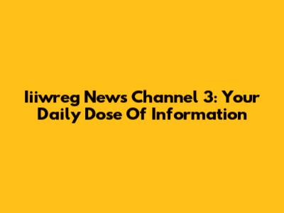 Iiiwreg News Channel 3: Your Daily Dose Of Information