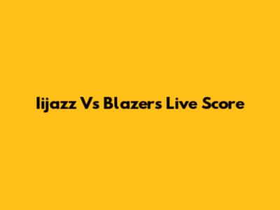 Iijazz Vs Blazers Live Score