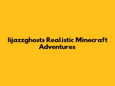 Iijazzghost's Realistic Minecraft Adventures