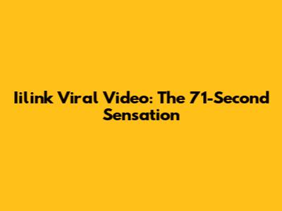 Iilink Viral Video: The 71-Second Sensation