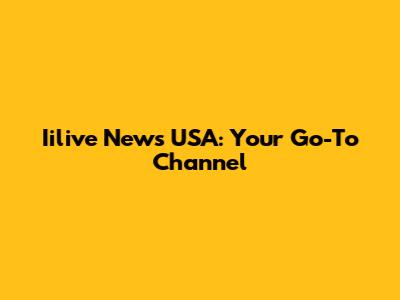 Iilive News USA: Your Go-To Channel