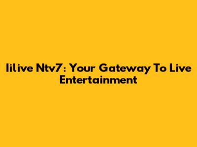 Iilive Ntv7: Your Gateway To Live Entertainment