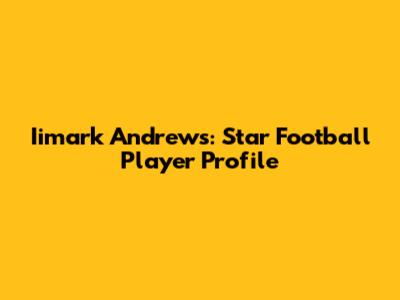 Iimark Andrews: Star Football Player Profile
