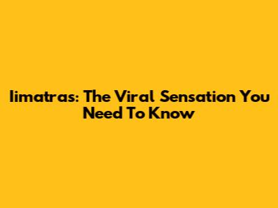 Iimatras: The Viral Sensation You Need To Know