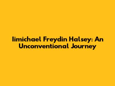 Iimichael Freydin Halsey: An Unconventional Journey