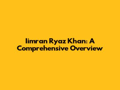 Iimran Ryaz Khan: A Comprehensive Overview