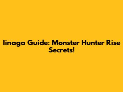 Iinaga Guide: Monster Hunter Rise Secrets!