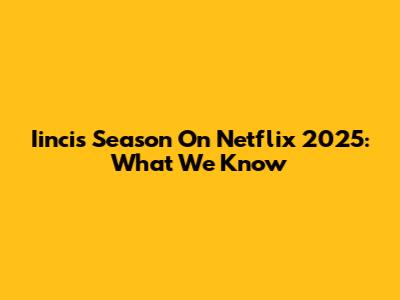 Iincis Season On Netflix 2025: What We Know