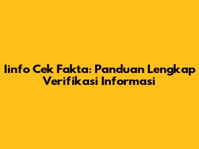 Iinfo Cek Fakta: Panduan Lengkap Verifikasi Informasi