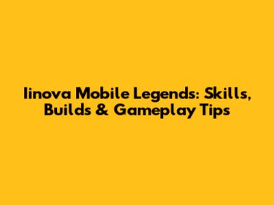 Iinova Mobile Legends: Skills, Builds & Gameplay Tips