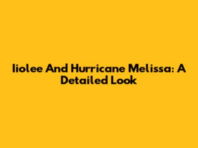 Iiolee And Hurricane Melissa: A Detailed Look