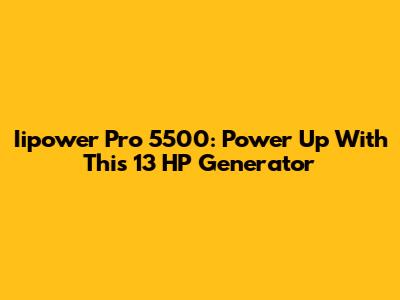 Iipower Pro 5500: Power Up With This 13 HP Generator