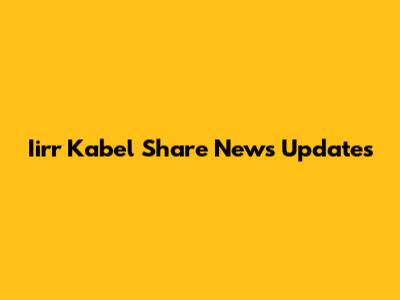 Iirr Kabel Share News Updates