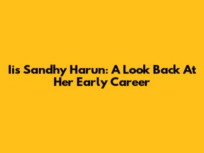 Iis Sandhy Harun: A Look Back At Her Early Career