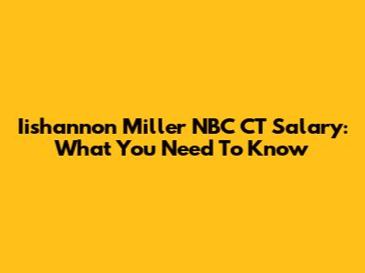 Iishannon Miller NBC CT Salary: What You Need To Know